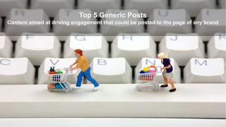 Top 5 Generic Posts 
Content aimed at driving engagement that could be posted to the page of any brand 
 