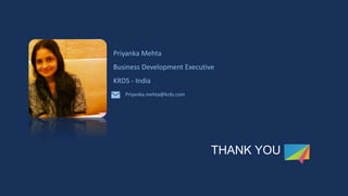 Priyanka Mehta 
Business Development Executive 
KRDS - India 
Priyanka.mehta@krds.com 
THANK YOU 
