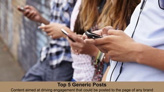 Top 5 Generic Posts
Content aimed at driving engagement that could be posted to the page of any brand
 