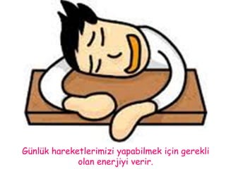 Günlük hareketlerimizi yapabilmek için gerekli 
olan enerjiyi verir. 
 