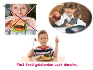 Fast food gıdalardan uzak duralım. 
 