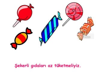 Şekerli gıdaları az tüketmeliyiz. 
 