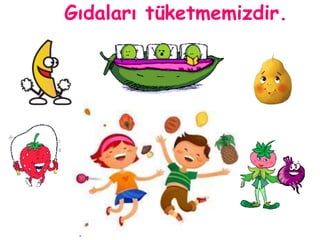 Gıdaları tüketmemizdir. 
 