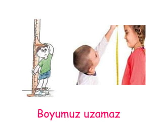 Boyumuz uzamaz 
 