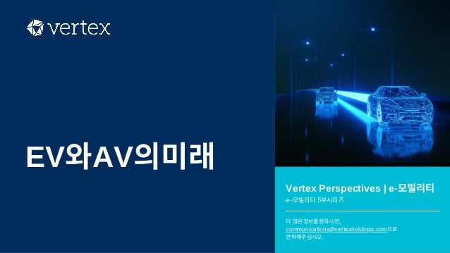 Vertex Perspectives | e-모빌리티
e-모빌리티5부시리즈
더많은정보를원하시면,
communications@vertexholdings.com으로
연락해주십시오.
EV와AV의미래
 