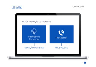 NA PÓS-VALIDAÇÃO DO PROCESSO
Inteligência
Comercial
PROSPECÇÃOGERAÇÃO DE LISTAS
Prospector
CAPÍTULO 02
17
 
