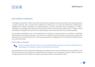 A inteligência comercial é o “radar” do seu time comercial. Ela irá analisar os seus concorrentes, tanto o produto quanto
o speech comercial, além de gerar listas qualiﬁcadas de leads para o seu time de Prospectores. Melhorando a
qualidade dos contatos repassados e consequentemente a taxa de conversão Leads ( candidatos ) x MQLs (
candidatos em qualiﬁcação pelo marketing ). Para explicar melhor como funciona essa parte do P.E.F Tiagraan, vamos
exempliﬁcar as situações que motivam a sua implementação, a estrutura do processo e os resultados gerados.
Em mercados competitivos como o de investimento em franquias, é essencial possuir um produto ou estratégia
diferenciada para se destacar perante a concorrência. No entanto, existe outro ponto crucial que irá te ajudar a se
sobressair que, na correria do dia a dia, muitas empresas acabam por negligenciá-lo, se trata da Informação de como o
seu concorrente vende.
CAPÍTULO 01
INTELIGÊNCIA COMERCIAL
Muitos podem se perguntar:
Qual é a relevância de saber como o meu concorrente vende se já possuo um discurso alinhado com as
necessidades de mercado e processo comercial bem estruturado?
O que percebemos é que isso faz toda a diferença, pois sabendo como a sua concorrência discursa e trabalha, é mais
fácil de direcionar os seus esforços. O conhecimento dos pontos em que eles possuem sucesso, falham e quais as
vantagens que eles mais “vendem” ao mercado, são vitais para deﬁnir a sua atuação no setor.
6
 