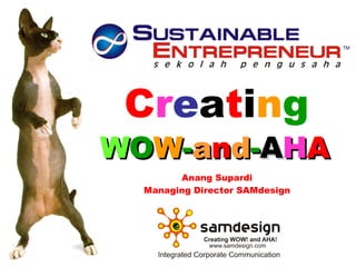 C r e a t i n g W O W - a n d - A H A   Anang Supardi Managing Director SAMdesign 