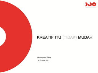 KREATIF ITU (TIDAK) MUDAH


Muhammad Trieha
16 October 2011
 