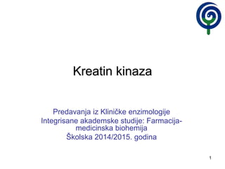 1
Kreatin kinaza
Predavanja iz Kliničke enzimologije
Integrisane akademske studije: Farmacija-
medicinska biohemija
Školska 2014/2015. godina
 