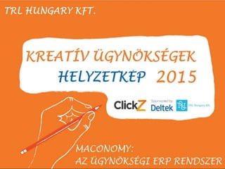 Kreatív ügynökségek, reklámügynökségek, PR ügynökségek, marketing-kommunikációs cégek
helyzetképe – 2015.
TRL Hungary Kft.
Maconomy, az ügynökségi ERP rendszer
 
