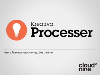 Kreativa

                    Processer
Patrik Åkerman von Knorring, 2011-04-04
 