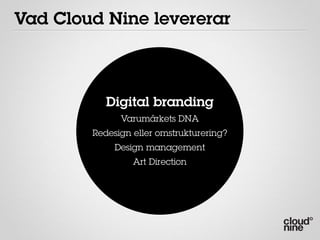 Vad Cloud Nine levererar



           Digital branding
              Varumärkets DNA
        Redesign eller omstrukturering?
             Design management
                 Art Direction
 