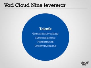 Vad Cloud Nine levererar



                Teknik
           Gränssnittsutveckling
             Systemarkitektur
               Plattformsval
            Systemutveckling
 
