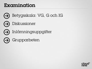 Examination
  Betygsskala: VG, G och IG

  Diskussioner

  Inlämningsuppgifter

  Grupparbeten
 