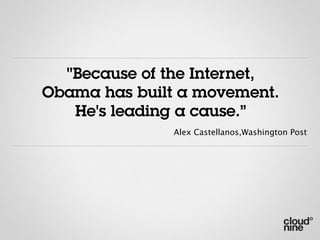 "Because of the Internet,
Obama has built a movement.
   He's leading a cause.”
              Alex Castellanos,Washington Post
 