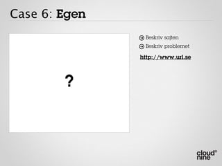 Case 6: Egen
                Beskriv sajten
                Beskriv problemet

               http://www.url.se



        ?
 