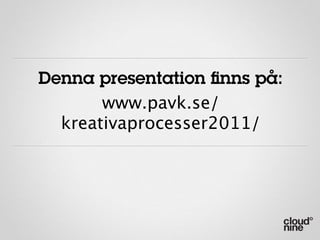 Denna presentation ﬁnns på:
       www.pavk.se/
  kreativaprocesser2011/
 