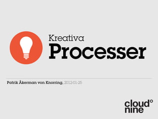 Kreativa

                     Processer
Patrik Åkerman von Knorring, 2012-01-25
 