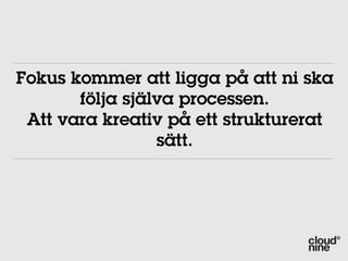 Fokus kommer att ligga på att ni ska
       följa själva processen.
 Att vara kreativ på ett strukturerat
                 sätt.
 