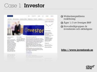 Case 1: Investor
                    Wallenbergssfärens
                    maktbolag
                    Äger 1/3 av Sveriges BNP
                    Huvudmålgruppen är
                    investerare och aktieägare




                   http://www.investorab.se
 
