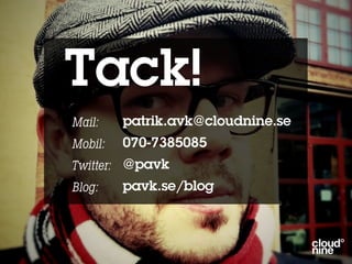 Tack!
Mail:    patrik.avk@cloudnine.se
Mobil:   070-7385085
Twitter: @pavk
Blog:    pavk.se/blog
 