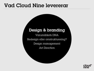 Vad Cloud Nine levererar



         Design & branding
              Varumärkets DNA
        Redesign eller omstrukturering?
             Design management
                 Art Direction
 