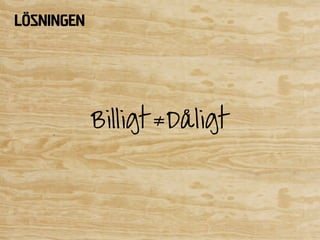 Lösningen




            Billigt ≠Dåligt
 