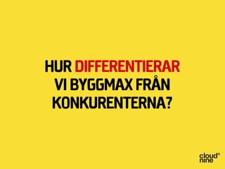 hur differentierar
 vi byggmax från
 konkurenterna?
 
