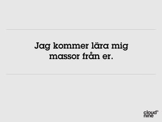 Jag kommer lära mig
   massor från er.
 