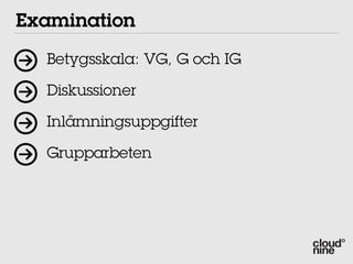 Examination
  Betygsskala: VG, G och IG

  Diskussioner

  Inlämningsuppgifter

  Grupparbeten
 