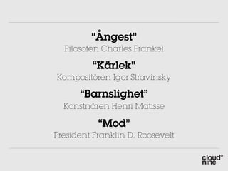 “Ångest”
  Filosofen Charles Frankel

         “Kärlek”
Kompositören Igor Stravinsky

      “Barnslighet”
  Konstnären Henri Matisse

           “Mod”
President Franklin D. Roosevelt
 