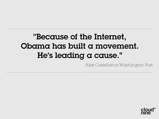 "Because of the Internet,
Obama has built a movement.
   He's leading a cause.”
              Alex Castellanos,Washington Post
 