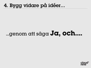 4. Bygg vidare på idéer...




...genom att säga Ja,   och....
 