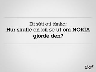 Ett sätt att tänka:
Hur skulle en bil se ut om NOKIA
           gjorde den?
 