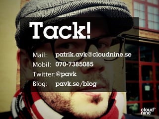 Tack!
Mail:   patrik.avk@cloudnine.se
Mobil: 070-7385085
Twitter:@pavk
Blog:   pavk.se/blog
 