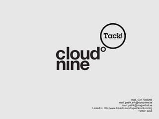 Tack!




                                      mob. 070-7385085
                          mail. patrik.avk@cloudnine.se
                            msn. patrik@dragonfruit.se
Linked in: http://www.linkedin.com/in/patrikvonknorring
                                            Twitter: pavk
 