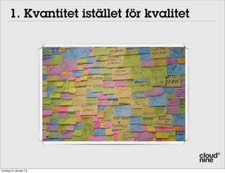 1. Kvantitet istället för kvalitet
                 01 Quantity before quality




 It is better to have enough ideas for some of them to
 be wrong, than to be always right by having no ideas at
torsdag 31 januari 13
 