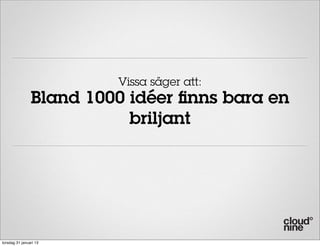 Vissa säger att:
                Bland 1000 idéer finns bara en
                           briljant




torsdag 31 januari 13
 