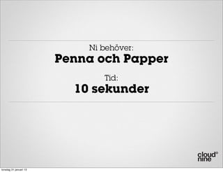 Ni behöver:
                        Penna och Papper
                               Tid:
                          10 sekunder




torsdag 31 januari 13
 