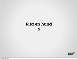 Rita en hund
                              6




torsdag 31 januari 13
 
