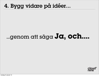 4. Bygg vidare på idéer...




          ...genom att säga Ja,   och....




torsdag 31 januari 13
 