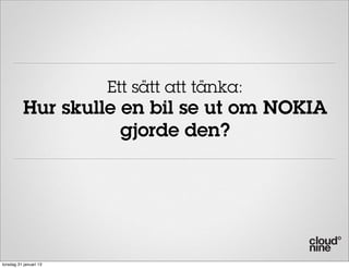 Ett sätt att tänka:
           Hur skulle en bil se ut om NOKIA
                      gjorde den?




torsdag 31 januari 13
 