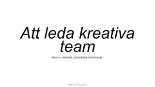 BERGHS SCHOOL OF COMMUNICATION
2
Att leda kreativa
teamMAJ 20 — BERGHS, SVEAVÄGEN, STOCKHOLM
 