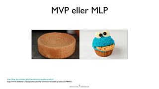 BERGHS SCHOOL OF COMMUNICATION
MVP eller MLP
23
http://blog.aha.io/index.php/the-minimum-lovable-product/
http://www.slideshare.net/spookstudio/the-minimum-loveable-product-31984451
 