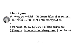 BERGHS SCHOOL OF COMMUNICATION
33
Thank you!
Sincerely yours/ Malin Ströman | @malinstroman
+46709395238 | malin.stroman@svt.se
&
berghs.se, 08-57 550 00 | info@berghs.se |
@Berghs | facebook.com/berghssoc | berghs.se
 
