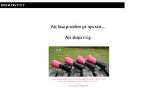 BERGHS SCHOOL OF COMMUNICATION
6
KREATIVITET
Att lösa problem på nya sätt…
Att skapa magi
Creative people don’t see things for what they are;
they see them for what they can be.
 