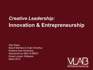 Creative Leadership:
Innovation & Entrepreneurship


Gigi Wang
Board Member & Chair Emeritus
Kreative.Asia Workshop
Sponsored by MSC & MDEC
Kuala Lumpur, Malaysia
8April 2012
 