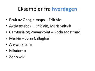 Eksempler fra  hverdagen Bruk av Google maps – Erik Vie Aktivitetsbok – Erik Vie, Marit Saltvik Camtasia og PowerPoint – Rode Mostrand Markin – John Callaghan Answers.com Mindomo Zoho wiki 