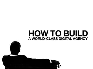 HOW TO BUILD
A WORLD-CLASS DIGITAL AGENCY
 